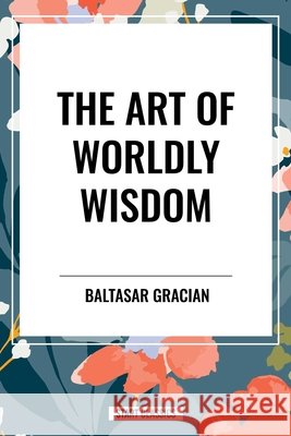 Art of Worldly Wisdom Gracian, Baltasar 9798880913053 Start Publishing Pd - książka