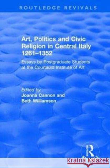 Art, Politics and Civic Religion in Central Italy, 1261-1352: Essays by Postgraduate Students at the Courtauld Institute of Art Beth Williamson Joanna Cannon 9781138702622 Routledge - książka