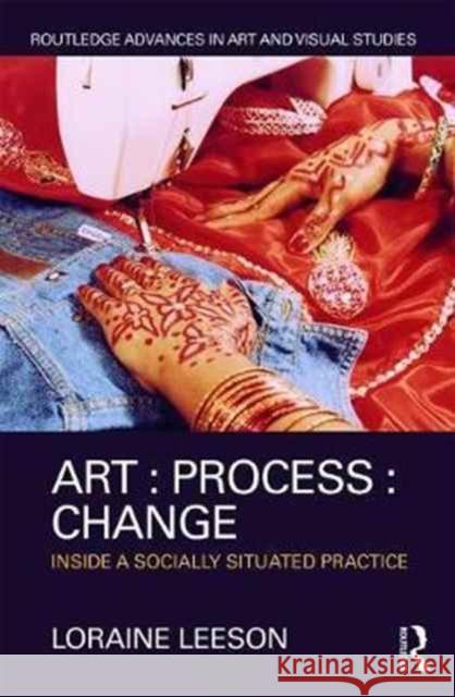 Art: Process: Change: Inside a Socially Situated Practice Lorraine Leeson 9781138670631 Routledge - książka