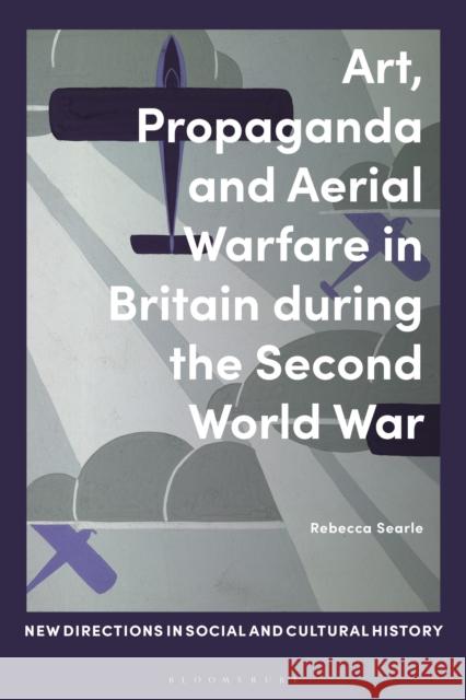 Art, Propaganda and Aerial Warfare in Britain During the Second World War Rebecca Searle Lucy Noakes Rohan McWilliam 9781350075436 Bloomsbury Academic - książka