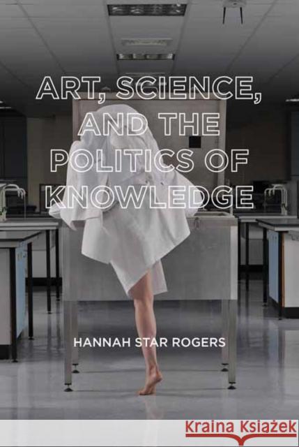 Art, Science, and the Politics of Knowledge Hannah Star Rogers 9780262543682 MIT Press - książka