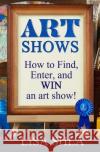 Art Shows - How to Find, Enter, and Win an Art Show! Lisa Shea 9781542733342 Createspace Independent Publishing Platform