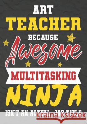Art Teacher Because Awesome Multitasking Ninja Isn't An Actual Job Title: Perfect Year End Graduation or Thank You Gift for Teachers, Teacher Apprecia Omi Kech 9781075240218 Independently Published - książka