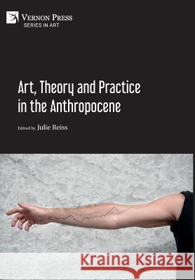 Art, Theory and Practice in the Anthropocene Julie Reiss 9781622734368 Vernon Press - książka