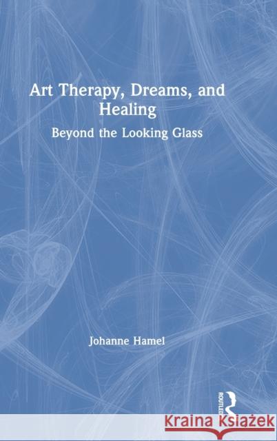 Art Therapy, Dreams, and Healing: Beyond the Looking Glass Johanne Hamel 9780367460457 Routledge - książka