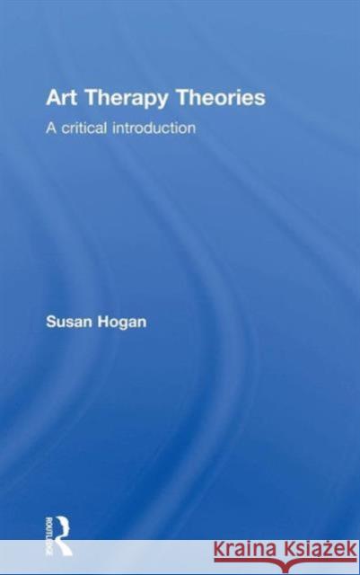 Art Therapy Theories: A Critical Introduction Susan Hogan 9780415836333 Routledge - książka