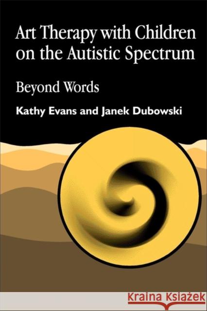 Art Therapy with Children on the Autistic Spectrum: Beyond Words Evans, Kathy 9781853028250 Jessica Kingsley Publishers - książka