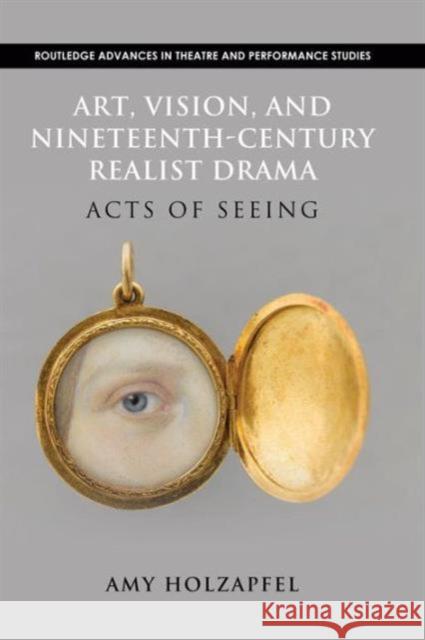 Art, Vision, and Nineteenth-Century Realist Drama: Acts of Seeing Amy Holzapfel 9781138927728 Taylor & Francis Group - książka