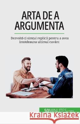 Arta de a argumenta: Dezvoltă-ți simțul replicii pentru a avea intotdeauna ultimul cuvant Benjamin Fleron   9782808673785 5minutes.com (Ro) - książka