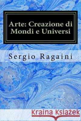 Arte: Creazione di Mondi e Universi: Viaggio tra Arti Figurative, Matematica, Fisica e Musica Ragaini, Sergio 9781539660507 Createspace Independent Publishing Platform - książka