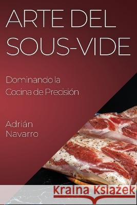 Arte del Sous-Vide: Dominando la Cocina de Precision Adrian Navarro   9781835193228 Adrian Navarro - książka