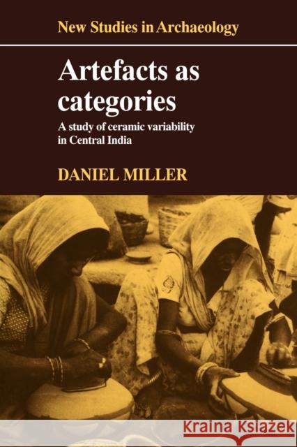 Artefacts as Categories: A Study of Ceramic Variability in Central India Miller, Daniel 9780521104791 Cambridge University Press - książka