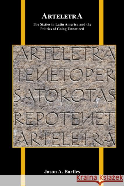 Arteletra: The Sixties in Latin America and the Politics of Going Unnoticed Jason A. Bartles 9781612496535 Purdue University Press - książka