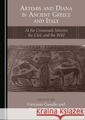 Artemis and Diana in Ancient Greece and Italy: At the Crossroads Between the Civic and the Wild Giovanni Casadio Patricia A. Johnston 9781527566149 Cambridge Scholars Publishing - książka