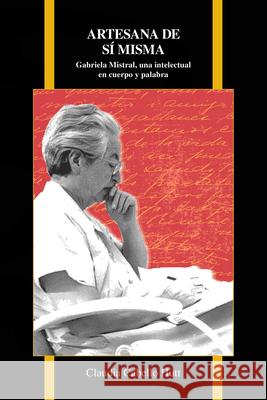 Artesana de sí misma: Gabriela Mistral, una intelectual en cuerpo y palabra Cabello Hutt, Claudia 9781557538079 Purdue University Press - książka