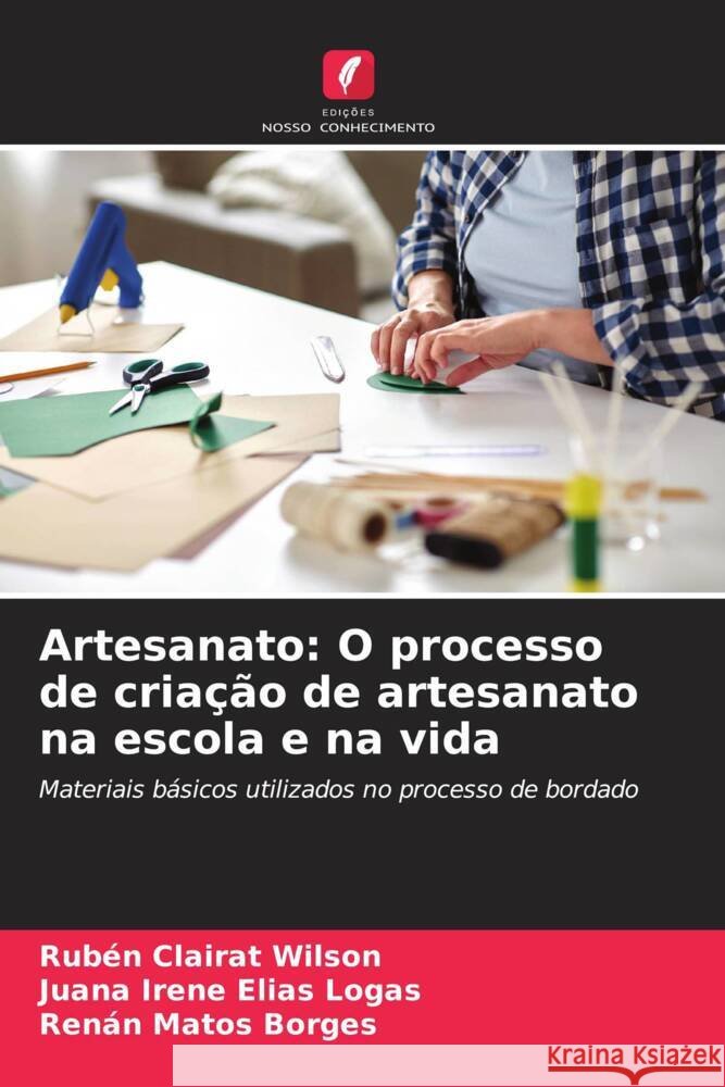 Artesanato: O processo de criação de artesanato na escola e na vida Clairat Wilson, Rubén, Elías Logas, Juana Irene, Matos Borges, Renán 9786208357207 Edições Nosso Conhecimento - książka