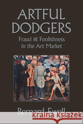 Artful Dodgers: Fraud & Foolishness in the Art Market Bernard Ewell 9781458215369 Abbott Press - książka