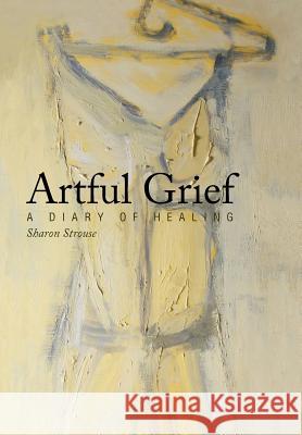 Artful Grief: A Diary of Healing Sharon Strouse 9781452568034 Balboa Press - książka