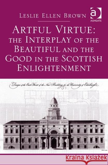 Artful Virtue: The Interplay of the Beautiful and the Good in the Scottish Enlightenment Leslie Ellen Brown   9781472448484 Ashgate Publishing Limited - książka