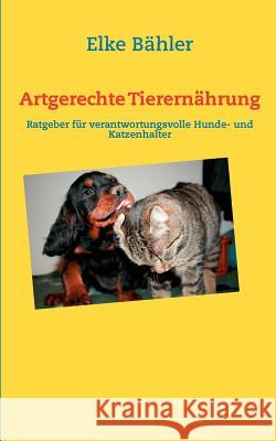 Artgerechte Tierernährung: Ratgeber für verantwortungsvolle Hunde- und Katzenhalter Bähler, Elke 9783848222223 Books on Demand - książka