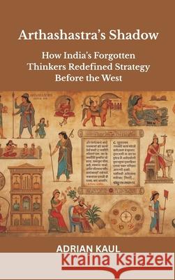 Arthashastra's Shadow: How India's Forgotten Thinkers Redefined Strategy Before the West Adrian Kaul 9789390349364 Vij Books - książka