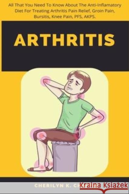 Arthritis: All That You Need To Know About The Anti-Inflamatory Diet For Treating Arthritis Pain Relief, Groin Pain, Bursitis, Kn Cherilyn K. Chaffin 9781685220365 Golden Pavilion Press - książka