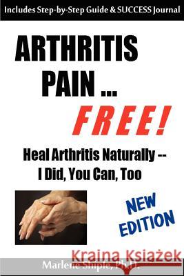 Arthritis Pain ... FREE!: Heal Arthritis Naturally -- I Did, You Can, Too! Shiple Ph. D., Marlene 9781463552053 Createspace - książka
