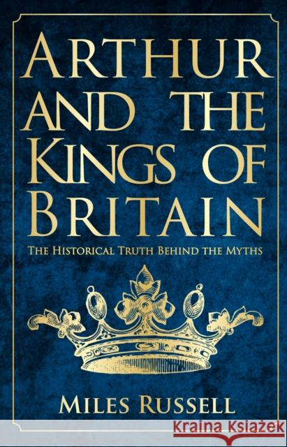 Arthur and the Kings of Britain: The Historical Truth Behind the Myths Russell, Miles 9781445682822  - książka