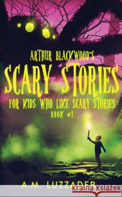 Arthur Blackwood's Scary Stories for Kids who Like Scary Stories: Book 1 A. M. Luzzader Chadd Vanzanten 9781949078480 Knowledge Forest Press - książka