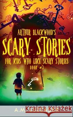 Arthur Blackwood's Scary Stories for Kids who Like Scary Stories: Book 3 A. M. Luzzader Chadd Vanzanten 9781949078510 Knowledge Forest Press - książka