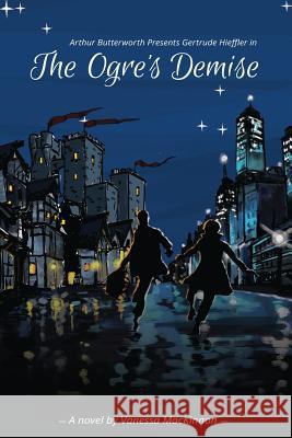 Arthur Butterworth Presents Gertrude Hieffler in The Ogre's Demise MacKinnon, Vanessa 9780995045217 Vanessa MacKinnon - książka