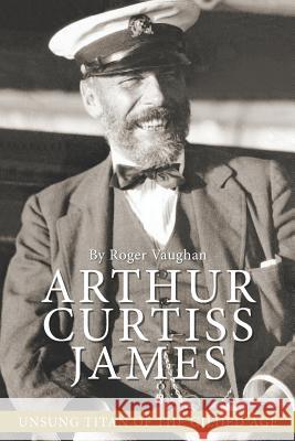 Arthur Curtiss James: Unsung Titan of the Gilded Age Roger Vaughan 9780997067248 Story Arts Media - książka