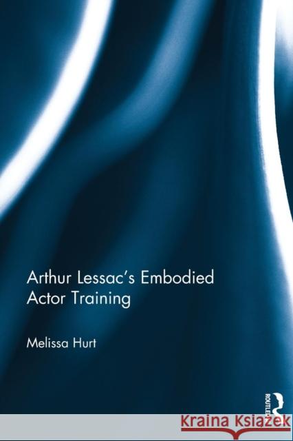 Arthur Lessac's Embodied Actor Training Melissa Hurt 9781138094062 Routledge - książka