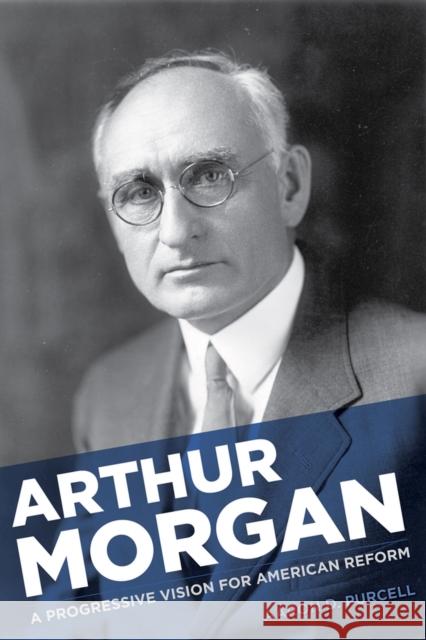 Arthur Morgan: A Progressive Vision for American Reform Purcell, Aaron D. 9781621900580 University of Tennessee Press - książka