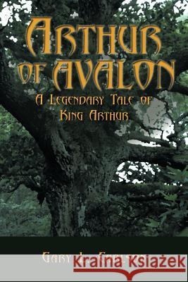 Arthur of Avalon: A Legendary Tale of King Arthur Carlson, Gary L. 9781452058474 Authorhouse - książka