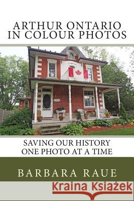 Arthur Ontario in Colour Photos: Saving Our History One Photo at a Time Mrs Barbara Raue 9781505535204 Createspace - książka