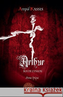 Arthur: ROI DE L'UNION - Drame lyrique Annp?l Kassis 9782332691583 Edilivre - książka