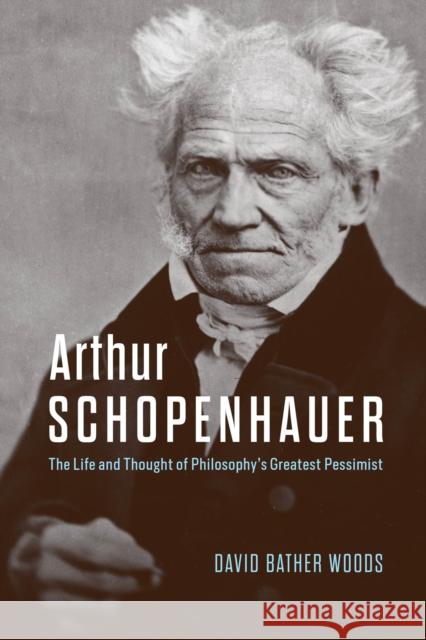 Arthur Schopenhauer: The Life and Thought of Philosophy’s Greatest Pessimist David Bather Woods 9780226829760 University of Chicago Press - książka
