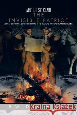 Arthur St. Clair: The Invisible Patriot R. W. Dick Phillips 9781491737804 iUniverse.com - książka
