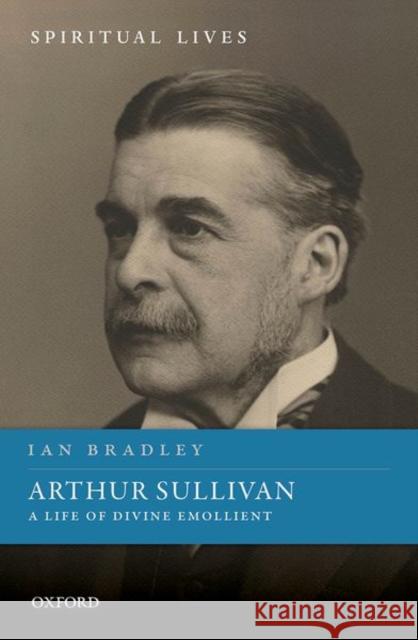 Arthur Sullivan: A Life of Divine Emollient Ian Bradley 9780198863267 Oxford University Press, USA - książka