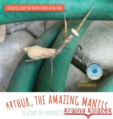 Arthur, The Amazing Mantis: A Story of Unexpected Connection Elsa Kendall 9781737428817 Mysojournal Media - książka