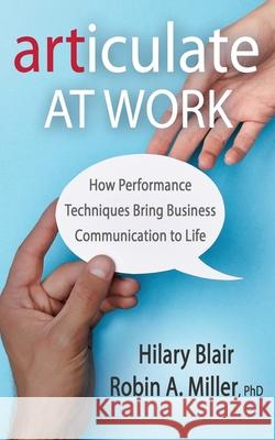 Articulate at Work: How Performance Techniques Bring Business Communication to Life Robin A. Miller Hilary Blair 9781736109601 Articulaterc Press - książka