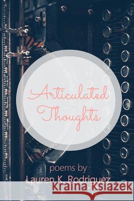 Articulated Thoughts: Poems by Lauren K Rodriguez Lauren K. Rodriguez 9780990600183 Tribute Publishing - książka