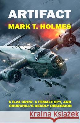 Artifact: Artifact: A B-24 CREW, A FEMALE SPY, AND CHURCHILL'S DEADLY OBSESSION Mark T. Holmes 9781523415946 Createspace Independent Publishing Platform - książka