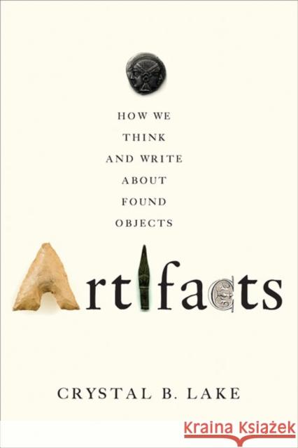 Artifacts: How We Think and Write about Found Objects Crystal B. Lake 9781421436500 Johns Hopkins University Press - książka