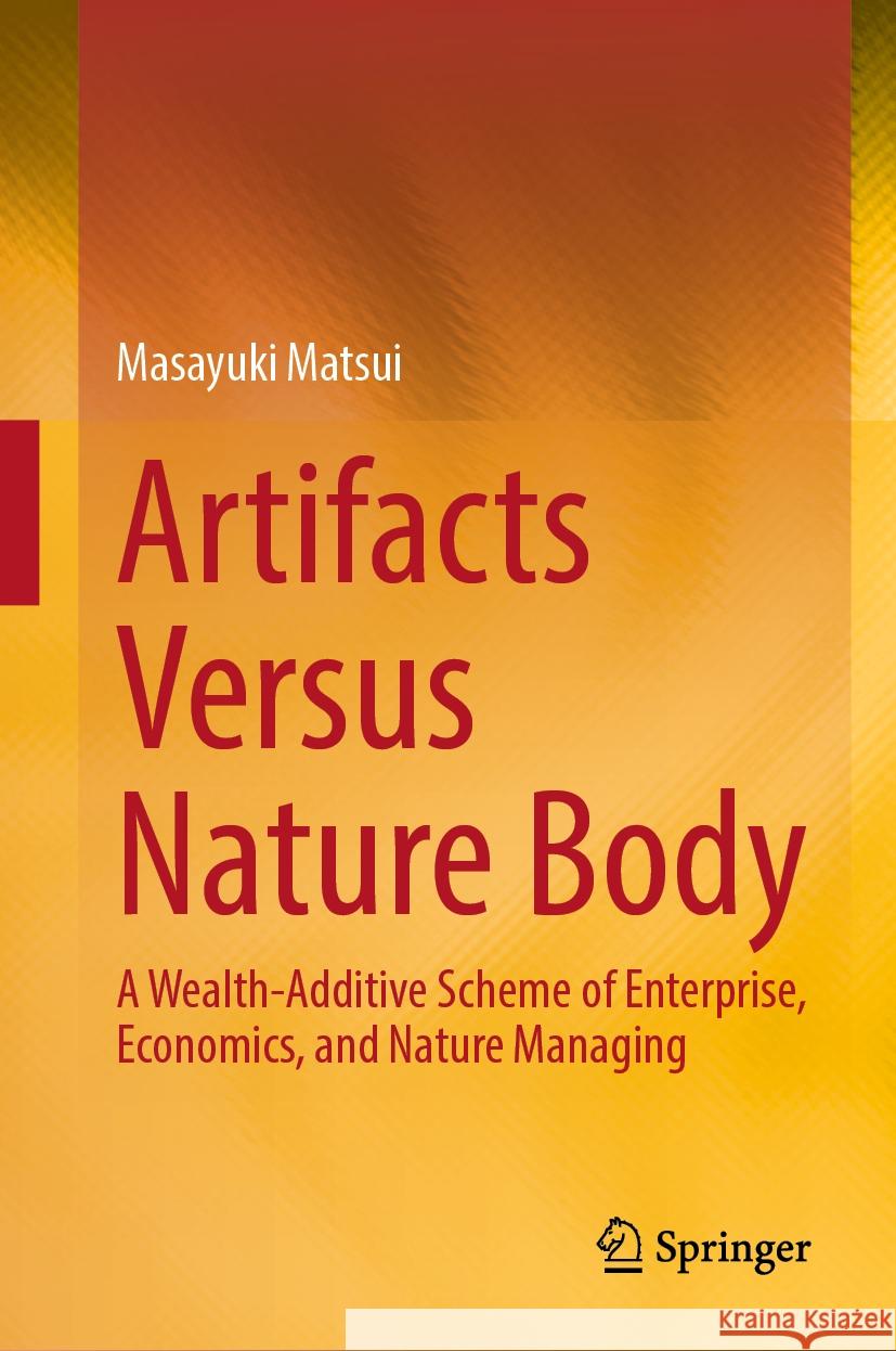 Artifacts Versus Nature Body: A Wealth-Additive Scheme of Enterprise, Economics, and Nature Managing Masayuki Matsui 9789819976980 Springer - książka