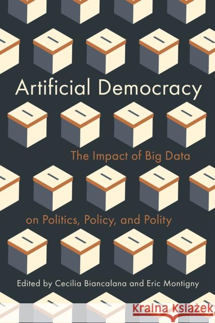 Artificial Democracy: The Impact of Big Data on Politics, Policy, and Polity Cecilia Biancalana Eric Montigny 9780774871020 University of British Columbia Press - książka