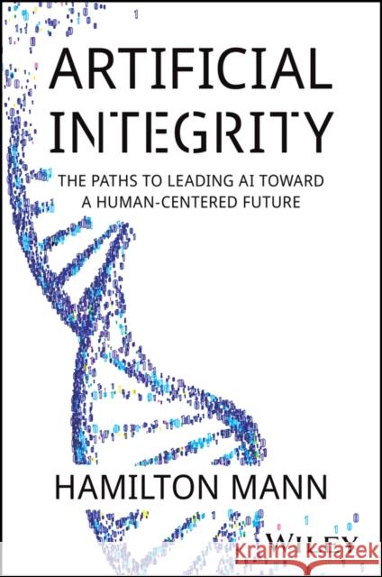 Artificial Integrity: The Paths to Leading AI Toward a Human-Centered Future Hamilton Mann 9781394297986 John Wiley & Sons Inc - książka