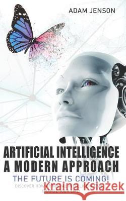 Artificial intelligence a modern approach: The future is coming, discover how artificial intelligence will change your life! Adam Jenson 9781695664944 Independently Published - książka