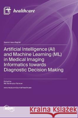 Artificial Intelligence (AI) and Machine Learning (ML) in Medical Imaging Informatics towards Diagnostic Decision Making Mahmudur Rahman   9783036581286 Mdpi AG - książka